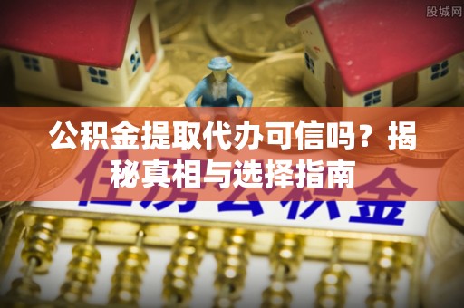 永年公积金提取代办可信吗？揭秘真相与选择指南