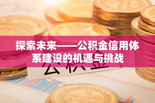 永年探索未来——公积金信用体系建设的机遇与挑战