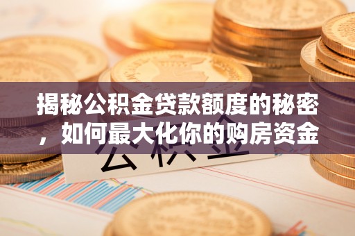 永年揭秘公积金贷款额度的秘密，如何最大化你的购房资金
