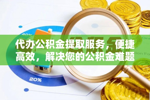 永年代办公积金提取服务，便捷高效，解决您的公积金难题