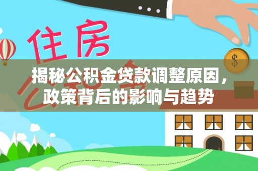 永年揭秘公积金贷款调整原因，政策背后的影响与趋势