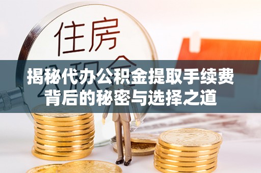 永年揭秘代办公积金提取手续费背后的秘密与选择之道