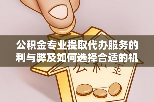 永年公积金专业提取代办服务的利与弊及如何选择合适的机构
