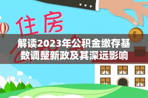 永年解读2023年公积金缴存基数调整新政及其深远影响