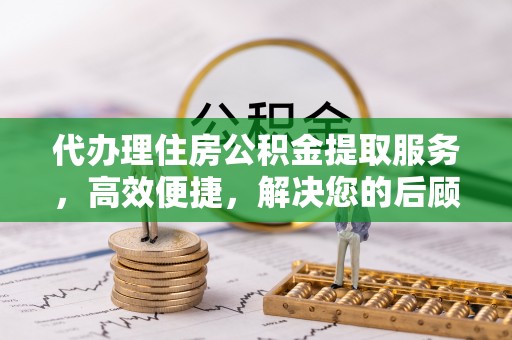 永年代办理住房公积金提取服务，高效便捷，解决您的后顾之忧
