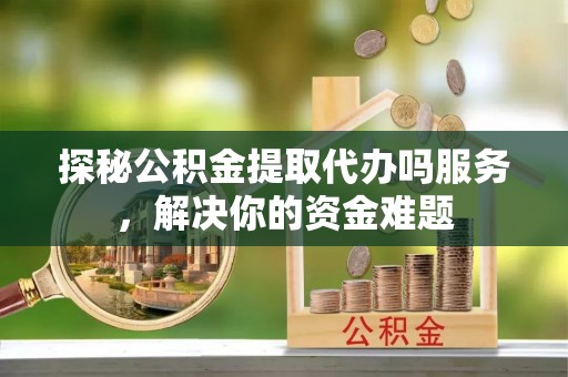 永年探秘公积金提取代办吗服务，解决你的资金难题