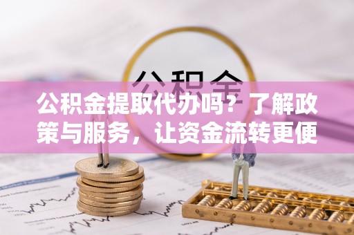 永年公积金提取代办吗？了解政策与服务，让资金流转更便捷