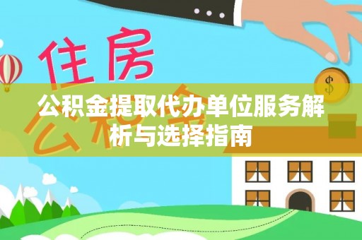 永年公积金提取代办单位服务解析与选择指南