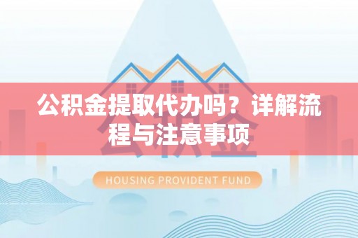 永年公积金提取代办吗？详解流程与注意事项