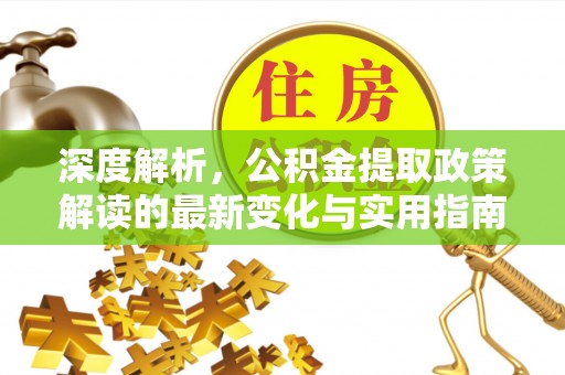 永年深度解析，公积金提取政策解读的最新变化与实用指南
