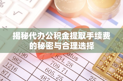 永年揭秘代办公积金提取手续费的秘密与合理选择