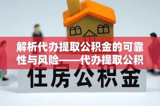 永年解析代办提取公积金的可靠性与风险——代办提取公积金靠谱吗