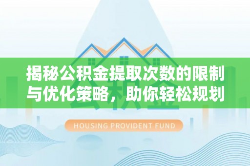 永年揭秘公积金提取次数的限制与优化策略，助你轻松规划财务未来