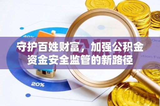 永年守护百姓财富，加强公积金资金安全监管的新路径