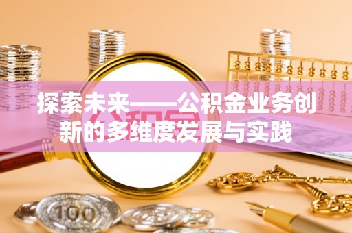 永年探索未来——公积金业务创新的多维度发展与实践
