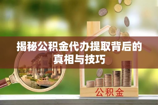 永年揭秘公积金代办提取背后的真相与技巧