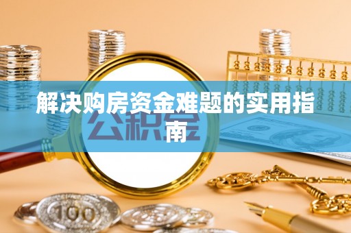 永年解决购房资金难题的实用指南