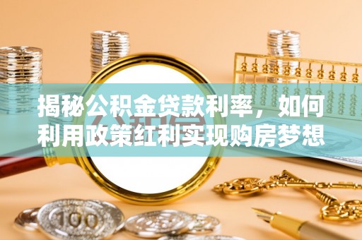 永年揭秘公积金贷款利率，如何利用政策红利实现购房梦想？