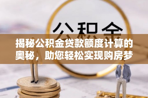 永年揭秘公积金贷款额度计算的奥秘，助您轻松实现购房梦想