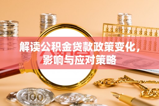 永年解读公积金贷款政策变化，影响与应对策略