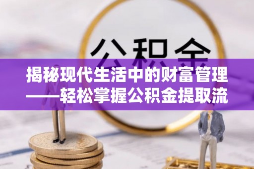 永年揭秘现代生活中的财富管理——轻松掌握公积金提取流程的艺术