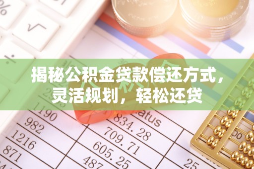 永年揭秘公积金贷款偿还方式，灵活规划，轻松还贷