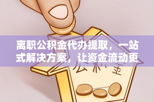 永年离职公积金代办提取，一站式解决方案，让资金流动更便捷