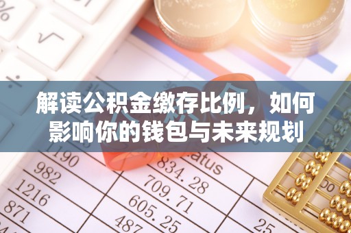 永年解读公积金缴存比例，如何影响你的钱包与未来规划