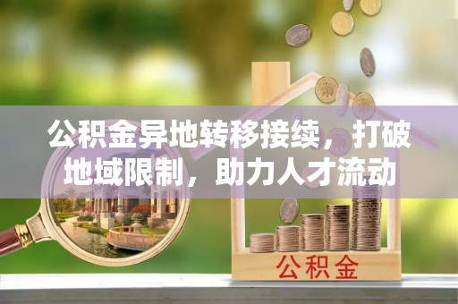 永年公积金异地转移接续，打破地域限制，助力人才流动