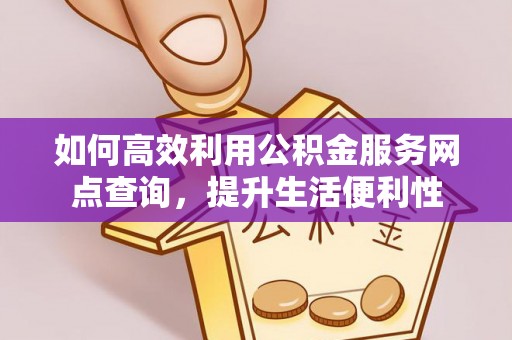 永年如何高效利用公积金服务网点查询，提升生活便利性