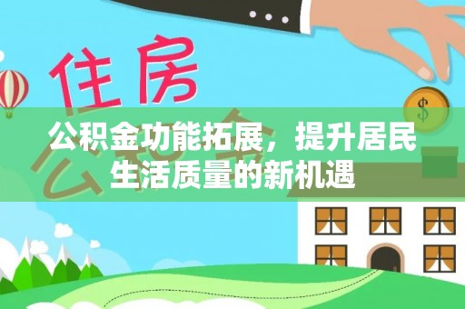 永年公积金功能拓展，提升居民生活质量的新机遇