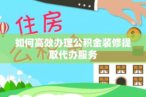 永年如何高效办理公积金装修提取代办服务