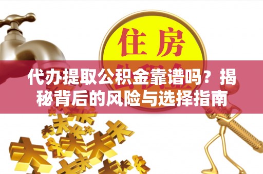 永年代办提取公积金靠谱吗？揭秘背后的风险与选择指南