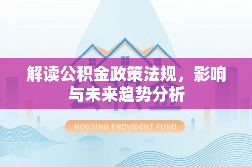 永年解读公积金政策法规，影响与未来趋势分析