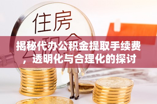 永年揭秘代办公积金提取手续费，透明化与合理化的探讨