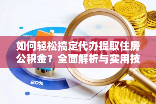 永年如何轻松搞定代办提取住房公积金？全面解析与实用技巧