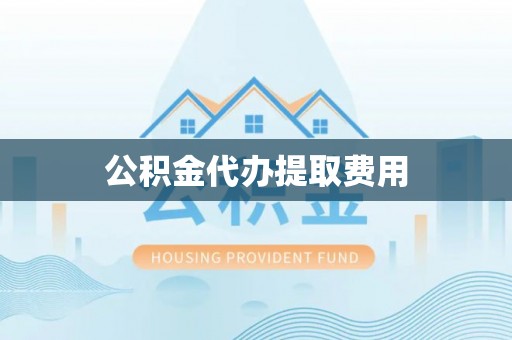 永年公积金代办提取费用