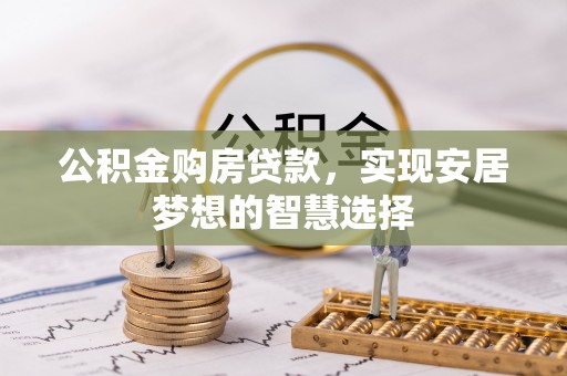 永年公积金购房贷款，实现安居梦想的智慧选择