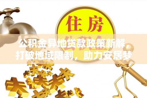 永年公积金异地贷款政策新解，打破地域限制，助力安居梦想