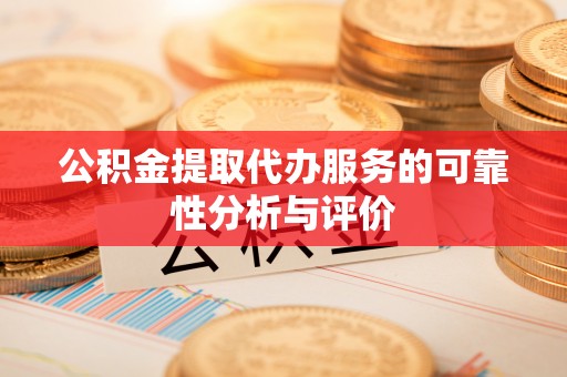 永年公积金提取代办服务的可靠性分析与评价
