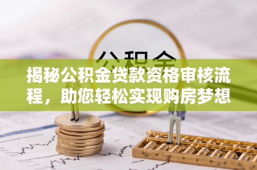 永年揭秘公积金贷款资格审核流程，助您轻松实现购房梦想