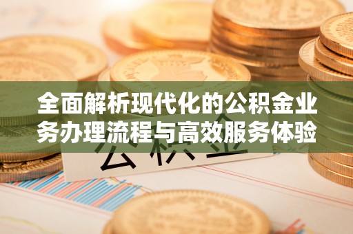 永年全面解析现代化的公积金业务办理流程与高效服务体验