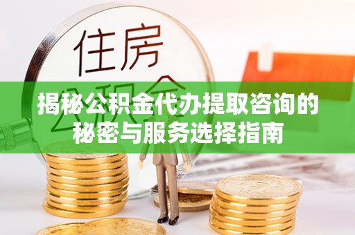 永年揭秘公积金代办提取咨询的秘密与服务选择指南