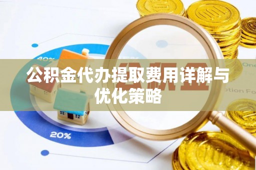 永年公积金代办提取费用详解与优化策略