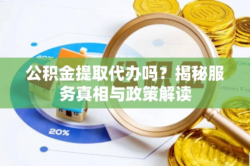 永年公积金提取代办吗？揭秘服务真相与政策解读
