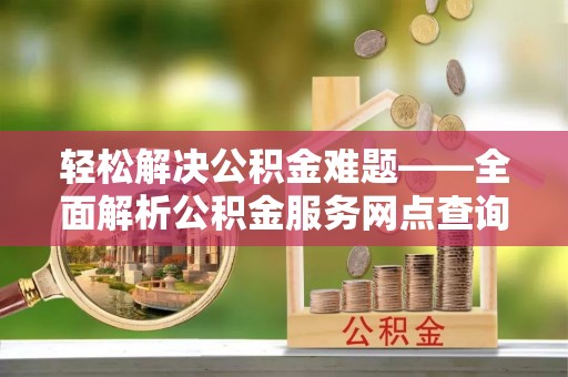 永年轻松解决公积金难题——全面解析公积金服务网点查询技巧