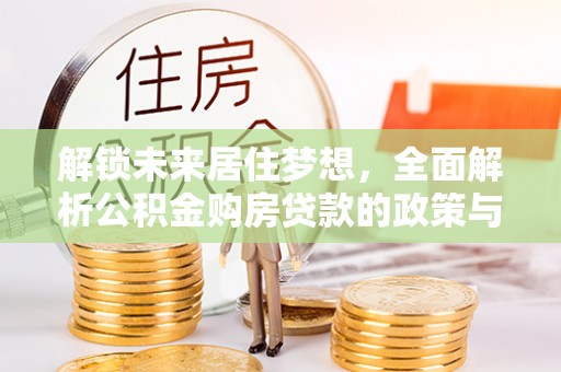 永年解锁未来居住梦想，全面解析公积金购房贷款的政策与优势