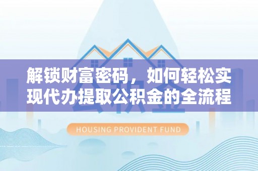 永年解锁财富密码，如何轻松实现代办提取公积金的全流程攻略