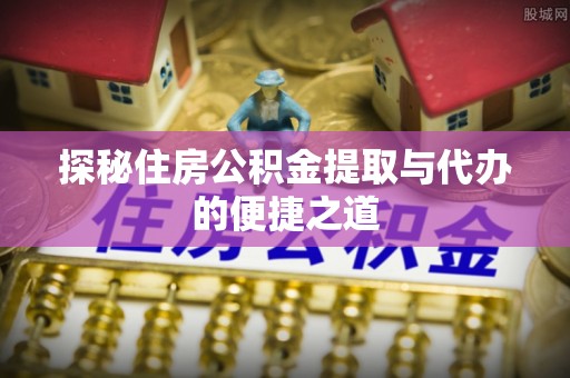 永年探秘住房公积金提取与代办的便捷之道