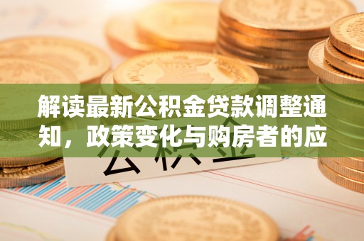 永年解读最新公积金贷款调整通知，政策变化与购房者的应对策略